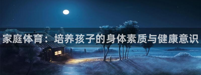 vsport体育官网下载招商电话号码：家庭体育：培养