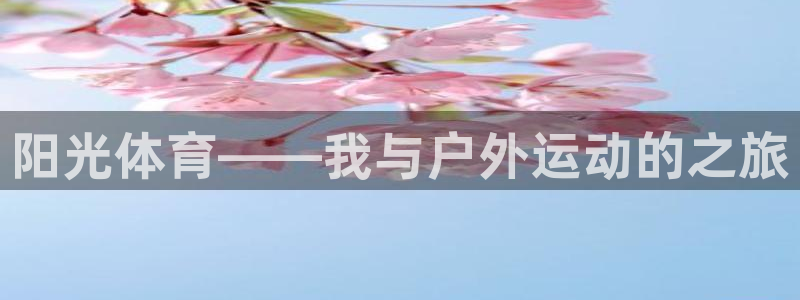 vsport体育官方正版app开户：阳光体育——我与户外运动