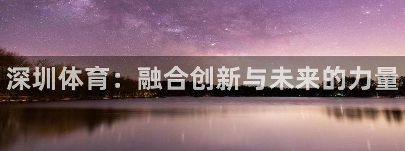 vsport体育官网下载平台注册流程图：深圳体育：融合创新与